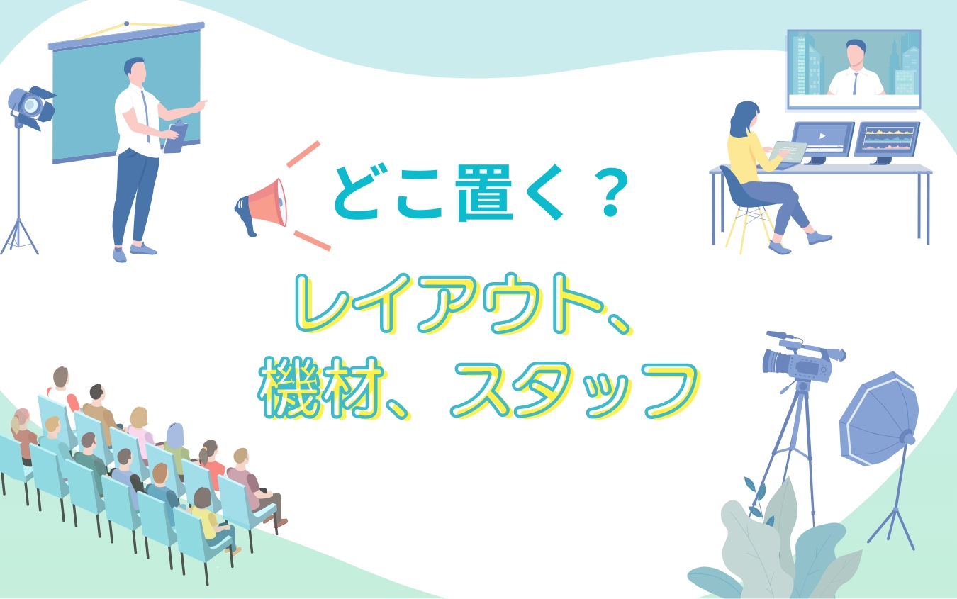 どこ置く？レイアウト、機材、スタッフ